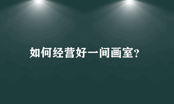 如何经营好一间画室？