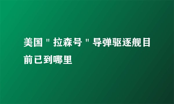 美国＂拉森号＂导弹驱逐舰目前已到哪里