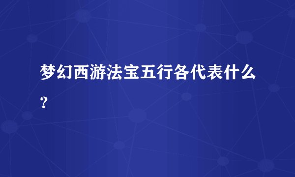 梦幻西游法宝五行各代表什么？