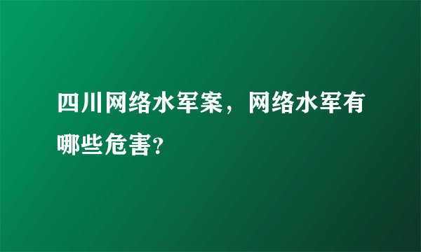 四川网络水军案，网络水军有哪些危害？