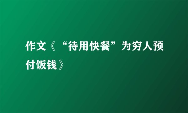 作文《“待用快餐”为穷人预付饭钱》