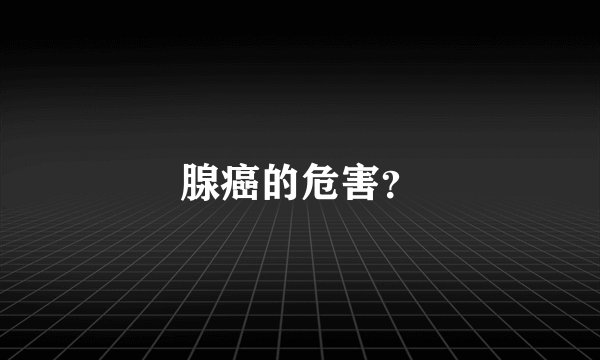 腺癌的危害？