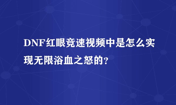 DNF红眼竞速视频中是怎么实现无限浴血之怒的？