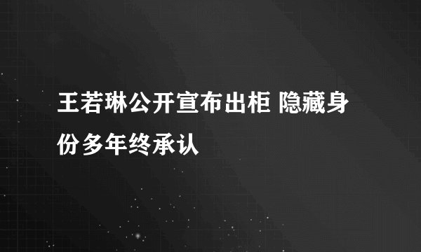 王若琳公开宣布出柜 隐藏身份多年终承认