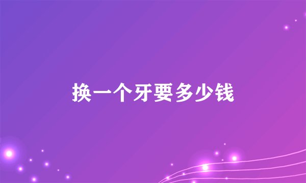 换一个牙要多少钱
