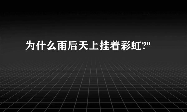 为什么雨后天上挂着彩虹?