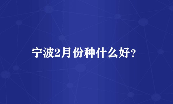 宁波2月份种什么好？