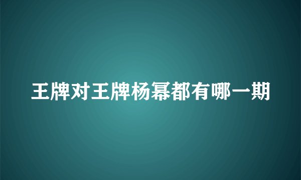 王牌对王牌杨幂都有哪一期