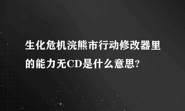 生化危机浣熊市行动修改器里的能力无CD是什么意思?