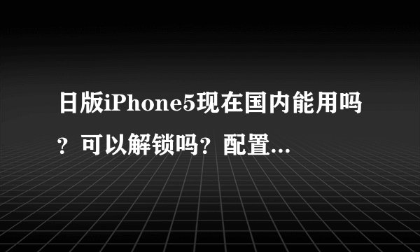 日版iPhone5现在国内能用吗？可以解锁吗？配置如图，谢谢啦~~