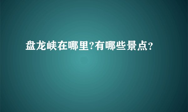 盘龙峡在哪里?有哪些景点？