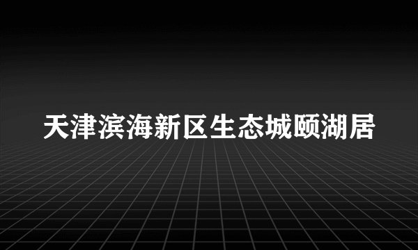 天津滨海新区生态城颐湖居