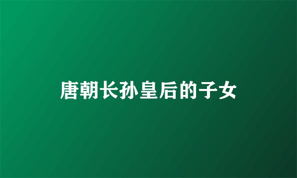 唐朝长孙皇后的子女