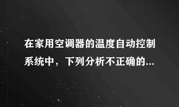 在家用空调器的温度自动控制系统中，下列分析不正确的是（　　）A.被控对象是空调房间B. 执行器是制冷制热装置C. 输入量是房间实际温度D. 它是一个闭环控制系统