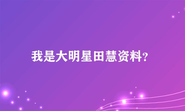 我是大明星田慧资料？