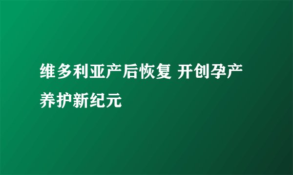 维多利亚产后恢复 开创孕产养护新纪元