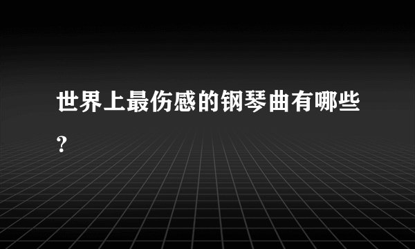世界上最伤感的钢琴曲有哪些?