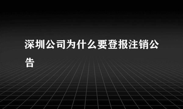 深圳公司为什么要登报注销公告
