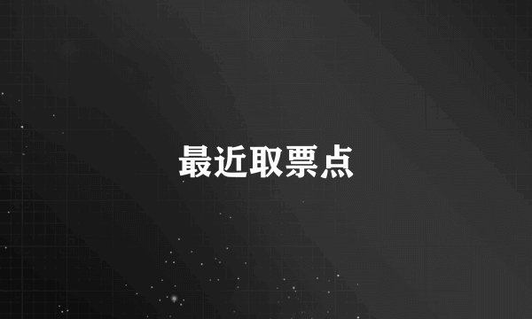 最近取票点