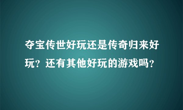 夺宝传世好玩还是传奇归来好玩？还有其他好玩的游戏吗？