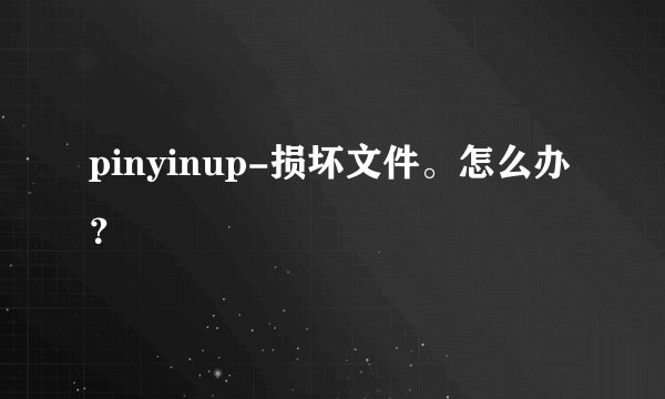 pinyinup-损坏文件。怎么办？