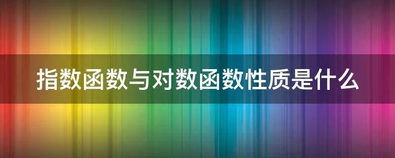 指数函数与对数函数性质是什么