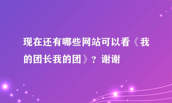 现在还有哪些网站可以看《我的团长我的团》？谢谢