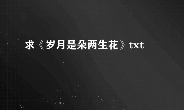求《岁月是朵两生花》txt