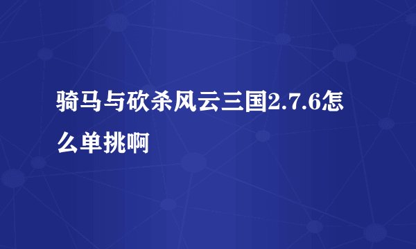 骑马与砍杀风云三国2.7.6怎么单挑啊