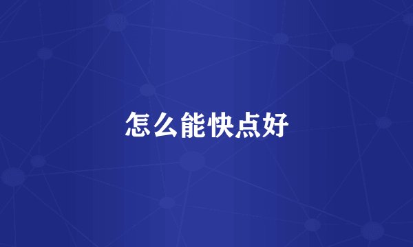 怎么能快点好
