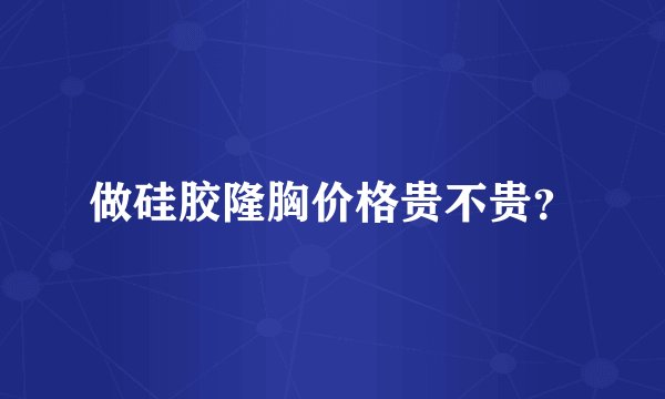 做硅胶隆胸价格贵不贵?
