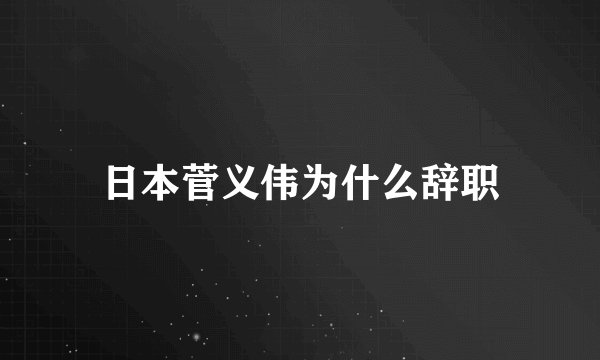 日本菅义伟为什么辞职