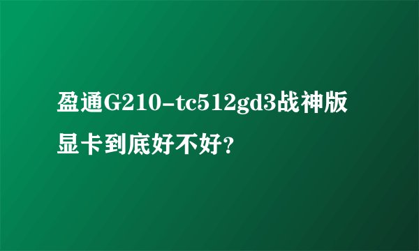 盈通G210-tc512gd3战神版显卡到底好不好？