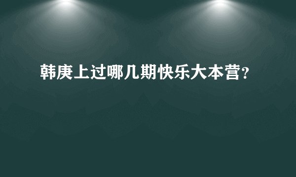 韩庚上过哪几期快乐大本营？