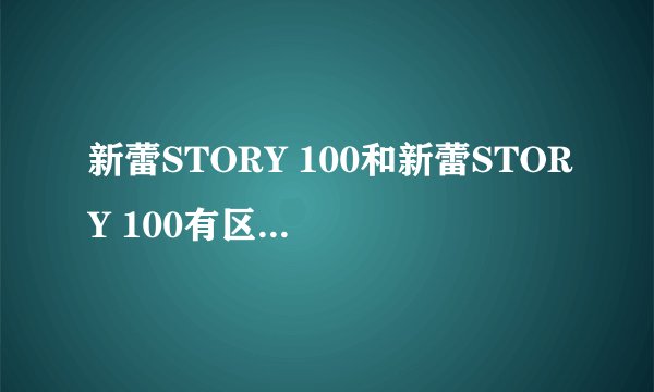 新蕾STORY 100和新蕾STORY 100有区别吗？还有漫友？