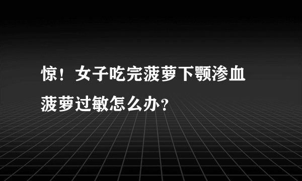 惊!女子吃完菠萝下颚渗血 菠萝过敏怎么办?