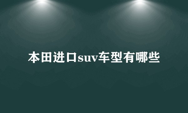 本田进口suv车型有哪些