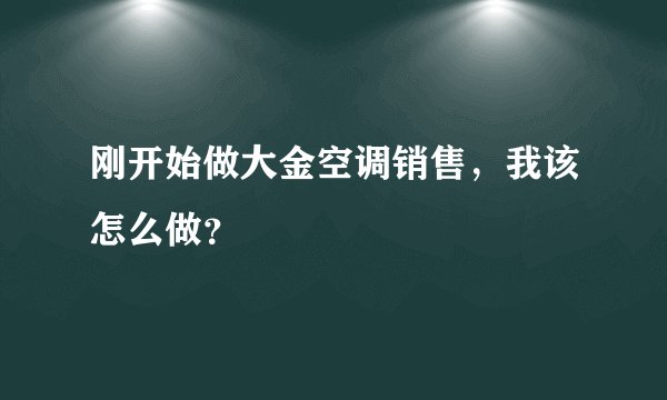 刚开始做大金空调销售,我该怎么做?