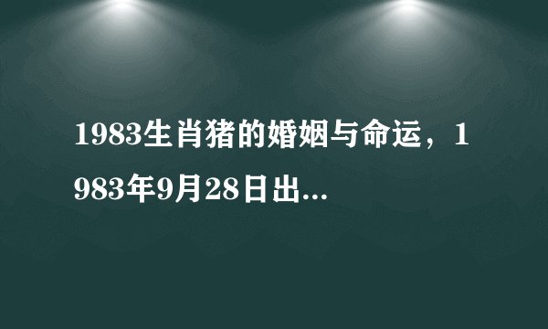 1983生肖猪的婚姻与命运，1983年9月28日出生属猪人的命运