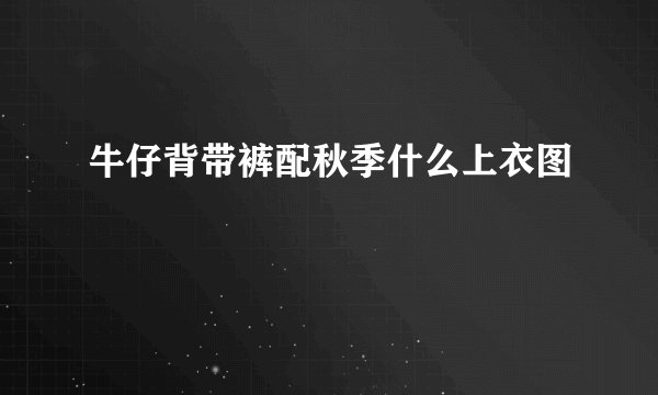 牛仔背带裤配秋季什么上衣图