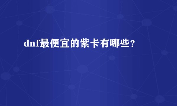 dnf最便宜的紫卡有哪些？