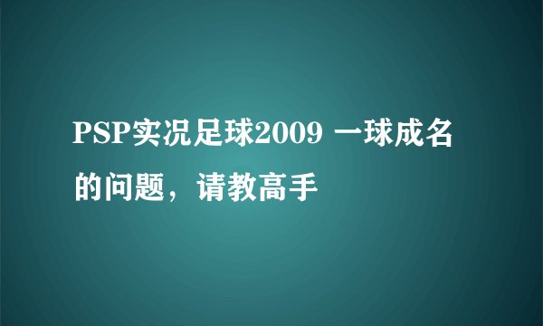 PSP实况足球2009 一球成名的问题，请教高手