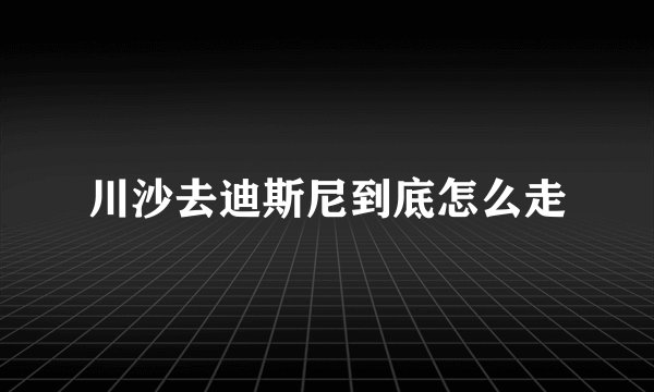 川沙去迪斯尼到底怎么走