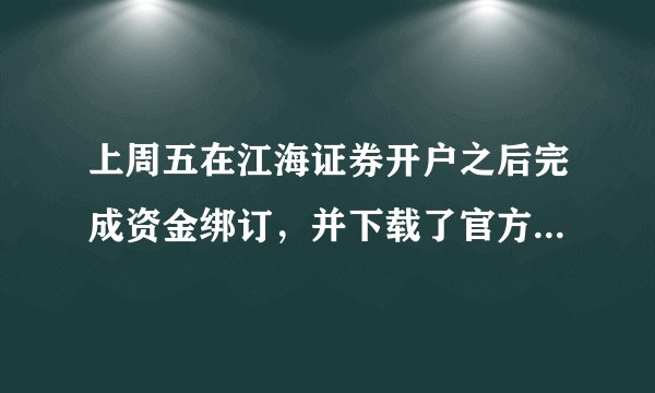 上周五在江海证券开户之后完成资金绑订，并下载了官方的软件，但是一直登录不上去，显示资产帐号不存在