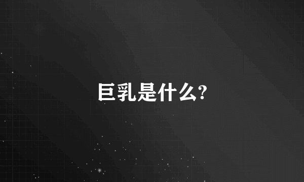 巨乳是什么?