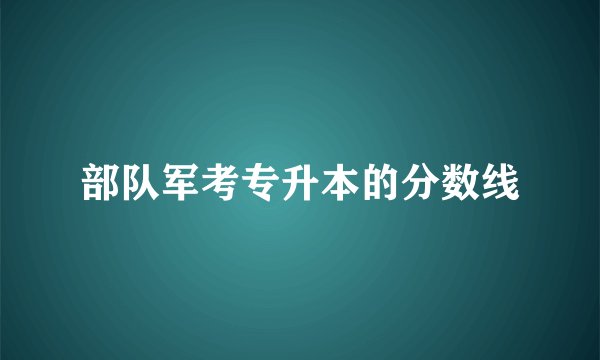 部队军考专升本的分数线