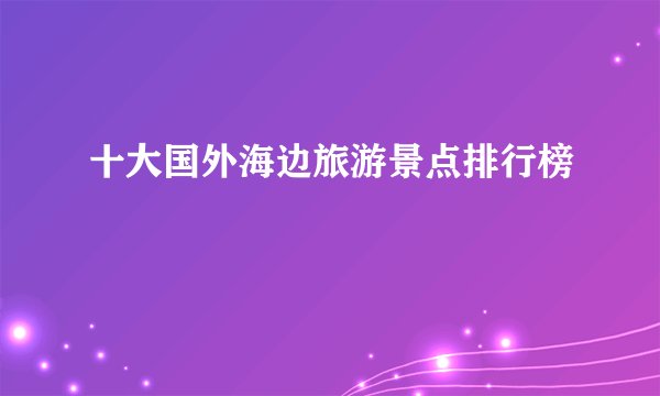 十大国外海边旅游景点排行榜