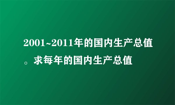 2001~2011年的国内生产总值。求每年的国内生产总值