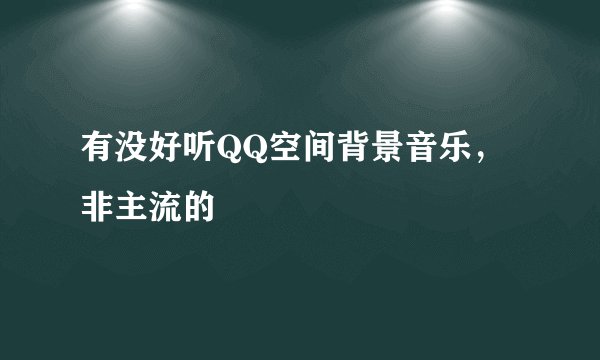 有没好听QQ空间背景音乐，非主流的