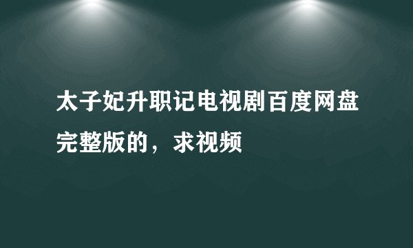 太子妃升职记电视剧百度网盘完整版的，求视频